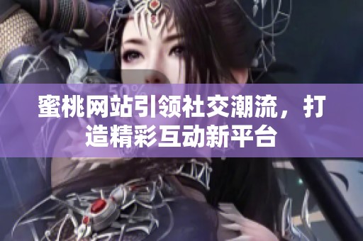 蜜桃网站引领社交潮流，打造精彩互动新平台