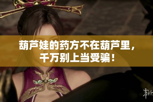 葫芦娃的药方不在葫芦里，千万别上当受骗！