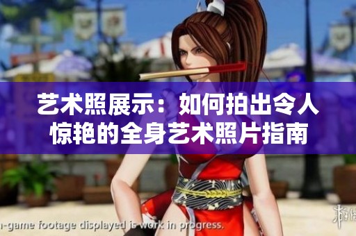 艺术照展示：如何拍出令人惊艳的全身艺术照片指南