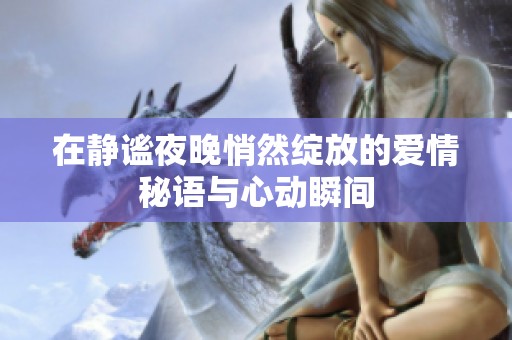 在静谧夜晚悄然绽放的爱情秘语与心动瞬间