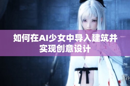 如何在AI少女中导入建筑并实现创意设计