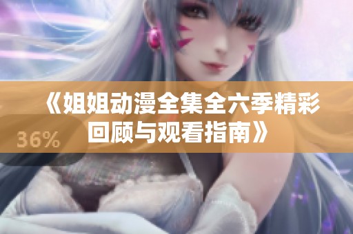 《姐姐动漫全集全六季精彩回顾与观看指南》