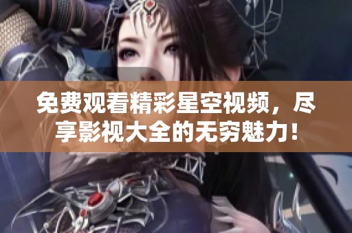 免费观看精彩星空视频，尽享影视大全的无穷魅力！