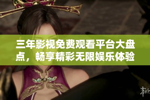 三年影视免费观看平台大盘点，畅享精彩无限娱乐体验