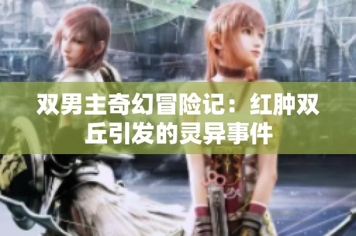双男主奇幻冒险记：红肿双丘引发的灵异事件