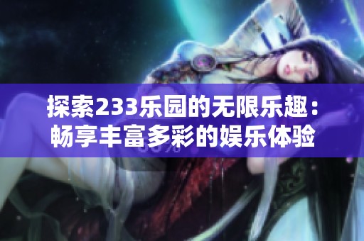探索233乐园的无限乐趣：畅享丰富多彩的娱乐体验
