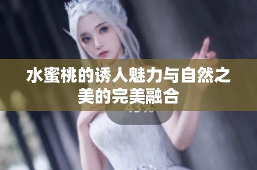 水蜜桃的诱人魅力与自然之美的完美融合