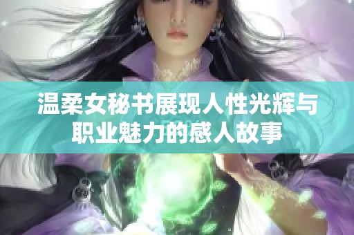 温柔女秘书展现人性光辉与职业魅力的感人故事