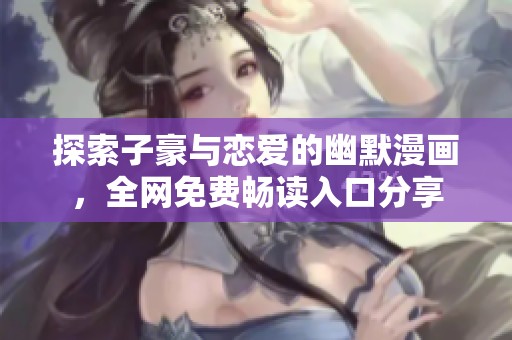 探索子豪与恋爱的幽默漫画，全网免费畅读入口分享