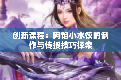创新课程：肉馅小水饺的制作与传授技巧探索