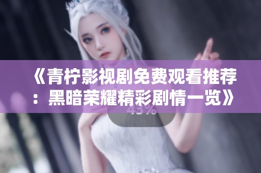 《青柠影视剧免费观看推荐：黑暗荣耀精彩剧情一览》