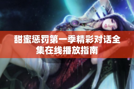 甜蜜惩罚第一季精彩对话全集在线播放指南