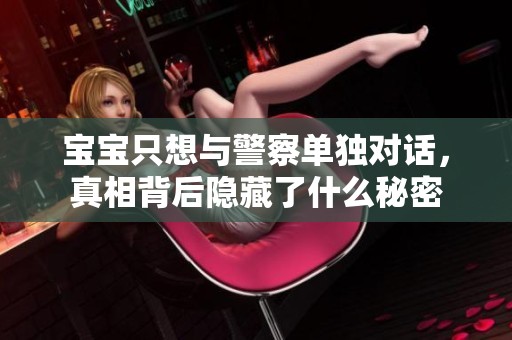 宝宝只想与警察单独对话，真相背后隐藏了什么秘密