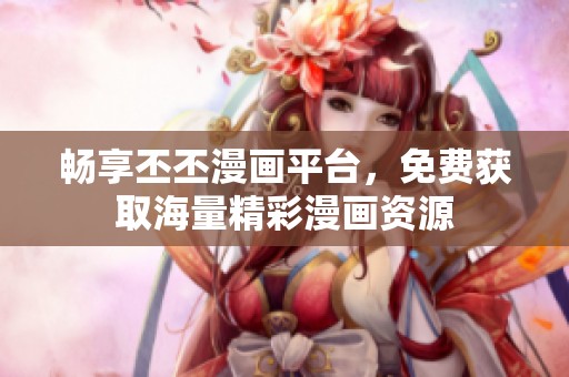畅享丕丕漫画平台，免费获取海量精彩漫画资源