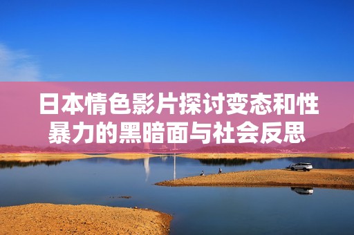 日本情色影片探讨变态和性暴力的黑暗面与社会反思