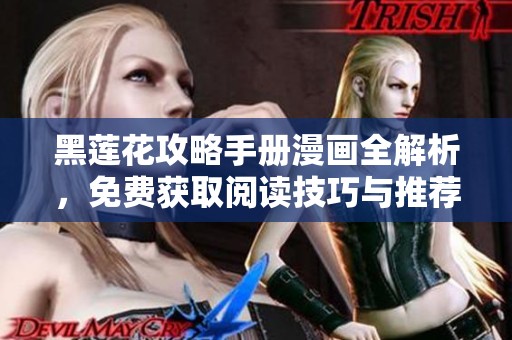 黑莲花攻略手册漫画全解析，免费获取阅读技巧与推荐