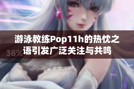 游泳教练Pop11h的热忱之语引发广泛关注与共鸣