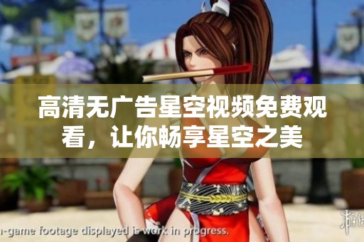 高清无广告星空视频免费观看，让你畅享星空之美