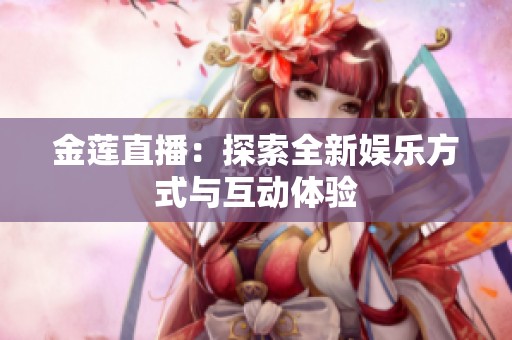 金莲直播：探索全新娱乐方式与互动体验