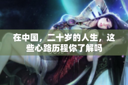 在中国，二十岁的人生，这些心路历程你了解吗