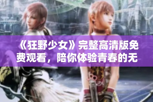 《狂野少女》完整高清版免费观看，陪你体验青春的无限可能