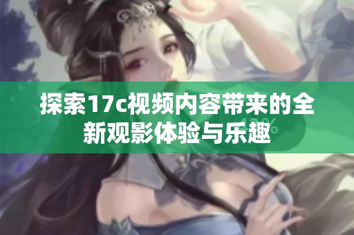 探索17c视频内容带来的全新观影体验与乐趣