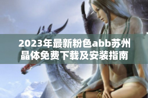 2023年最新粉色abb苏州晶体免费下载及安装指南