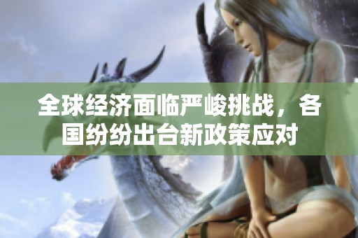 全球经济面临严峻挑战，各国纷纷出台新政策应对