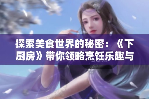 探索美食世界的秘密：《下厨房》带你领略烹饪乐趣与创意