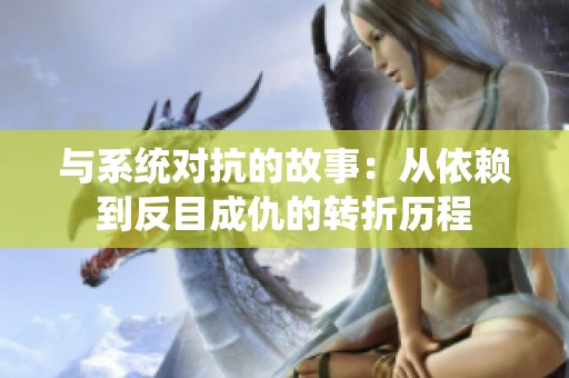 与系统对抗的故事：从依赖到反目成仇的转折历程