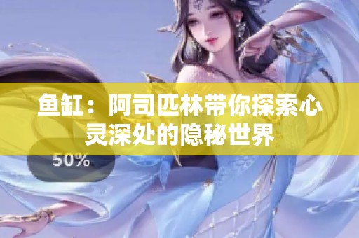 鱼缸：阿司匹林带你探索心灵深处的隐秘世界