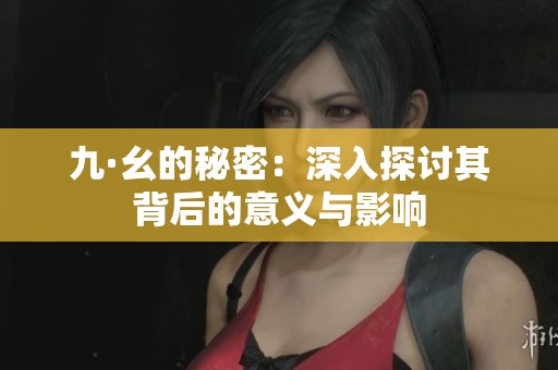 九·幺的秘密：深入探讨其背后的意义与影响