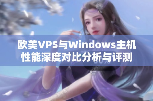 欧美VPS与Windows主机性能深度对比分析与评测