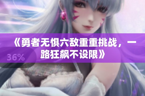 《勇者无惧六敌重重挑战，一路狂飙不设限》