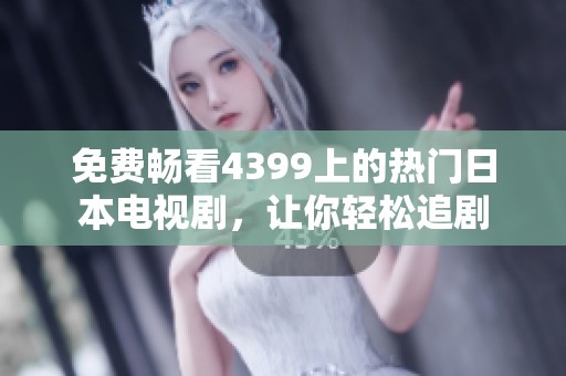免费畅看4399上的热门日本电视剧，让你轻松追剧