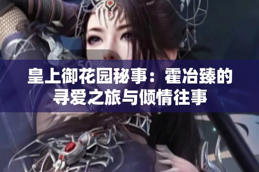 皇上御花园秘事：霍冶臻的寻爱之旅与倾情往事