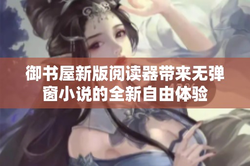 御书屋新版阅读器带来无弹窗小说的全新自由体验
