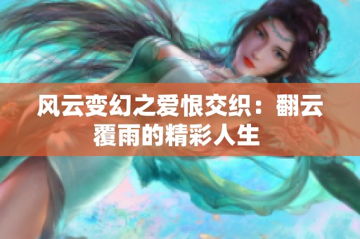 风云变幻之爱恨交织：翻云覆雨的精彩人生 
