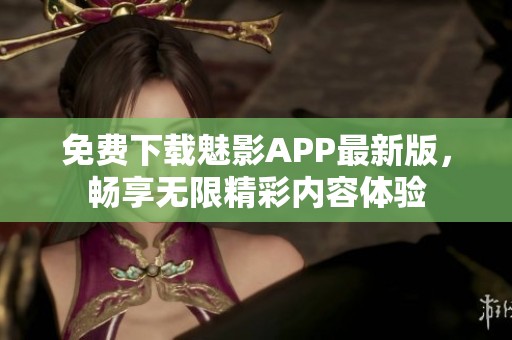 免费下载魅影APP最新版，畅享无限精彩内容体验