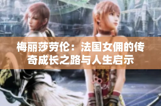 梅丽莎劳伦：法国女佣的传奇成长之路与人生启示