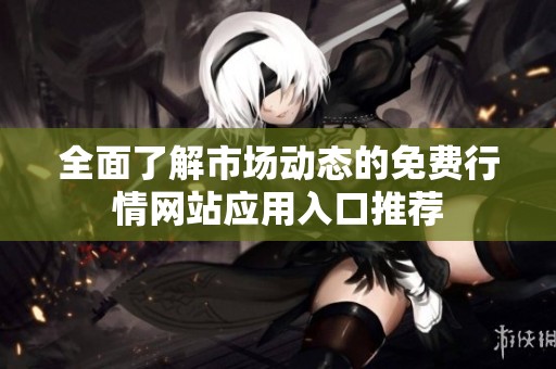 全面了解市场动态的免费行情网站应用入口推荐