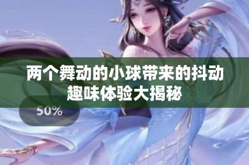两个舞动的小球带来的抖动趣味体验大揭秘