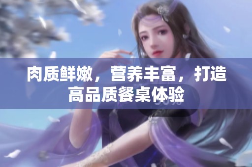 肉质鲜嫩，营养丰富，打造高品质餐桌体验