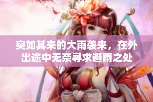 突如其来的大雨袭来，在外出途中无奈寻求避雨之处