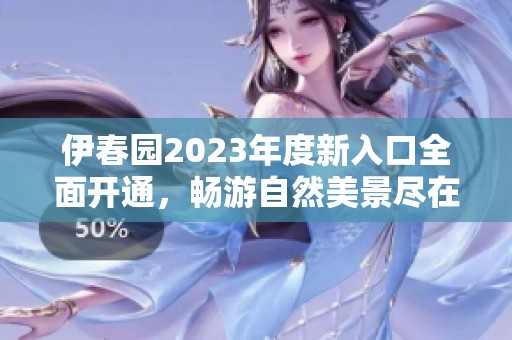 伊春园2023年度新入口全面开通，畅游自然美景尽在眼前