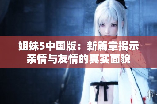 姐妹5中国版：新篇章揭示亲情与友情的真实面貌