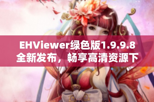 EHViewer绿色版1.9.9.8全新发布，畅享高清资源下载体验