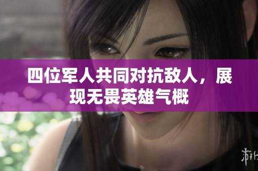 四位军人共同对抗敌人，展现无畏英雄气概
