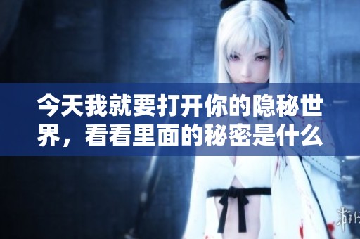 今天我就要打开你的隐秘世界，看看里面的秘密是什么