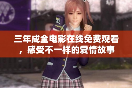 三年成全电影在线免费观看，感受不一样的爱情故事
